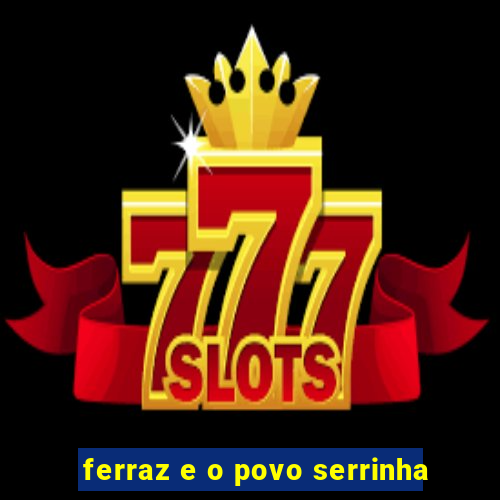 ferraz e o povo serrinha